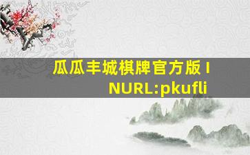 瓜瓜丰城棋牌官方版 INURL:pkufli